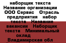 наборщик текста › Название организации ­ ООО Сервис › Отрасль предприятия ­ набор текста › Название вакансии ­ Наборщик текста › Минимальный оклад ­ 1 100 - Владимирская обл., Владимир г. Работа » Вакансии   . Владимирская обл.